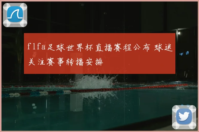 flfa足球世界杯直播赛程公布 球迷关注赛事转播安排