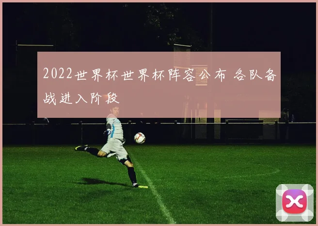 2022世界杯世界杯阵容公布 各队备战进入阶段