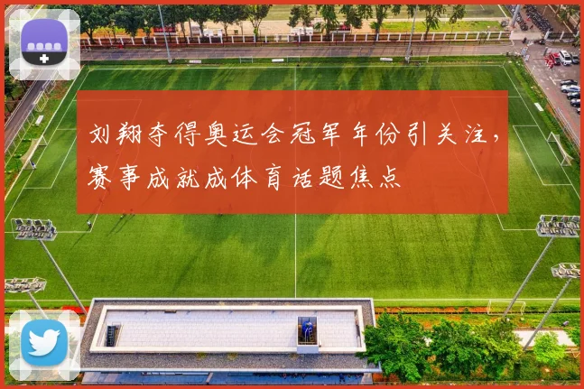 刘翔夺得奥运会冠军年份引关注,赛事成就成体育话题焦点