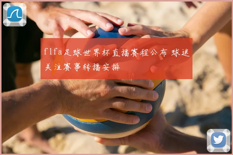 flfa足球世界杯直播赛程公布 球迷关注赛事转播安排