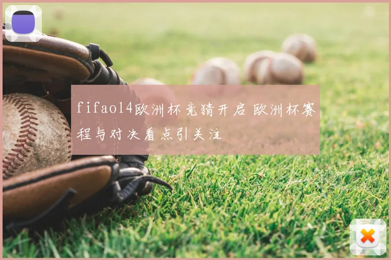 fifaol4欧洲杯竞猜开启 欧洲杯赛程与对决看点引关注