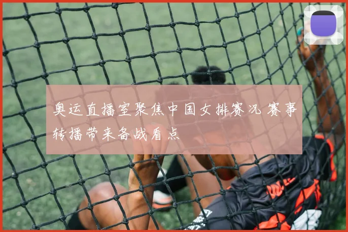 奥运直播室聚焦中国女排赛况 赛事转播带来备战看点