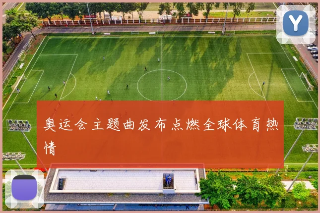 奥运会主题曲发布点燃全球体育热情