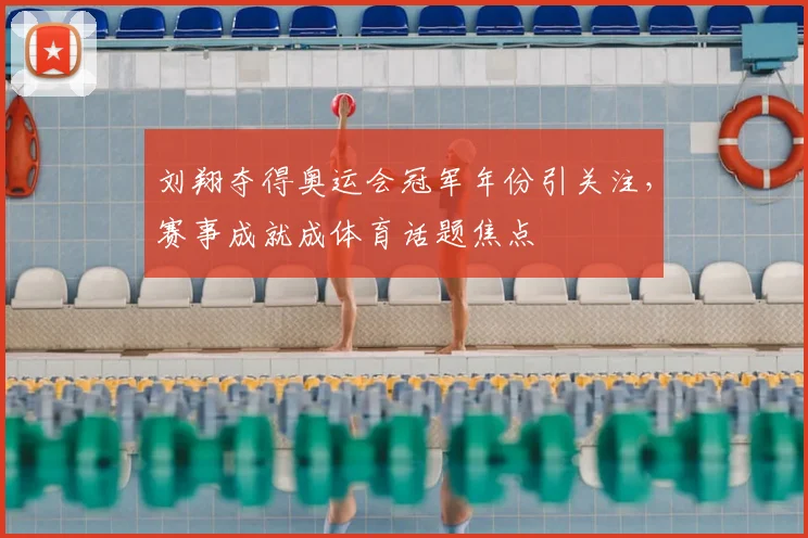 刘翔夺得奥运会冠军年份引关注,赛事成就成体育话题焦点
