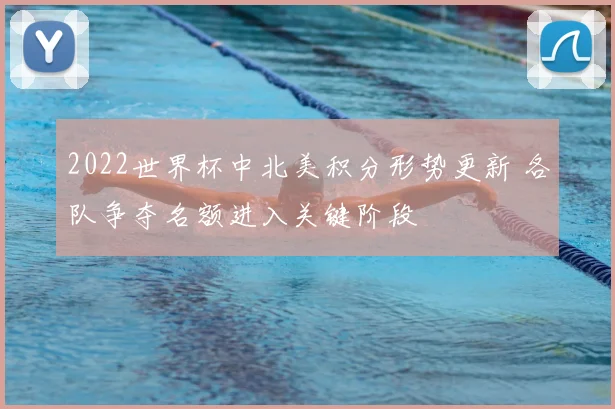 2022世界杯中北美积分形势更新 各队争夺名额进入关键阶段