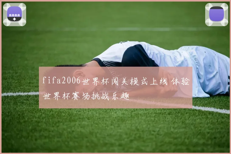 fifa2006世界杯闯关模式上线 体验世界杯赛场挑战乐趣