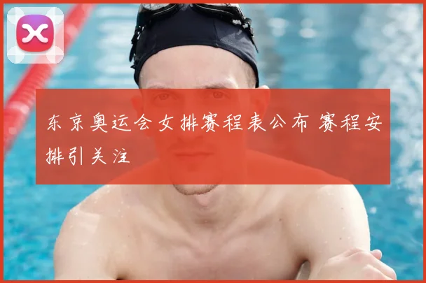 东京奥运会女排赛程表公布 赛程安排引关注
