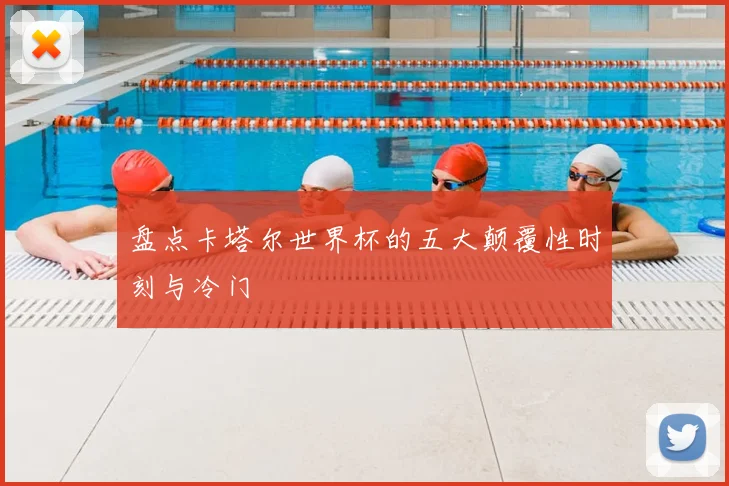 盘点卡塔尔世界杯的五大颠覆性时刻与冷门