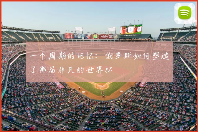 一个周期的记忆:俄罗斯如何塑造了那届非凡的世界杯