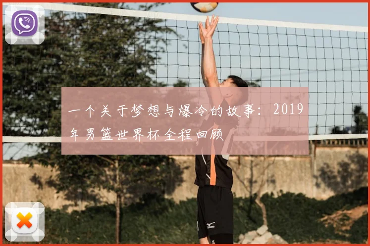 一个关于梦想与爆冷的故事：2019年男篮世界杯全程回顾