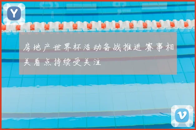 房地产世界杯活动备战推进 赛事相关看点持续受关注