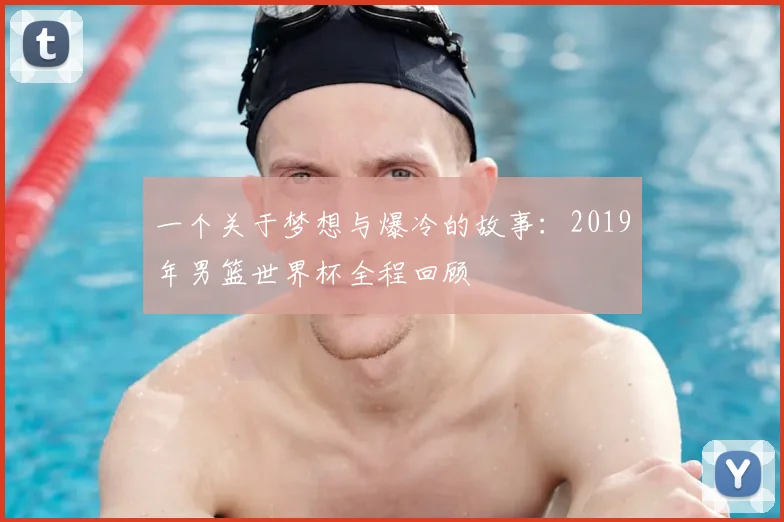 一个关于梦想与爆冷的故事:2019年男篮世界杯全程回顾