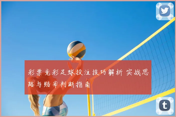 彩票竞彩足球投注技巧解析 实战思路与赔率判断指南