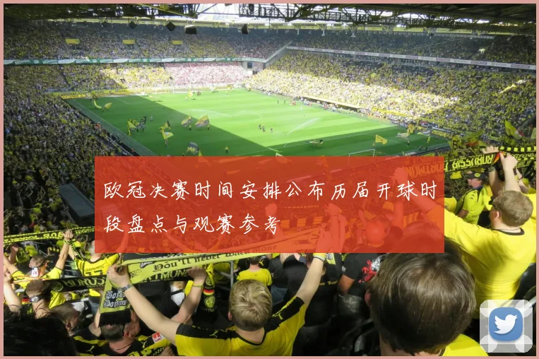 欧冠决赛时间安排公布历届开球时段盘点与观赛参考