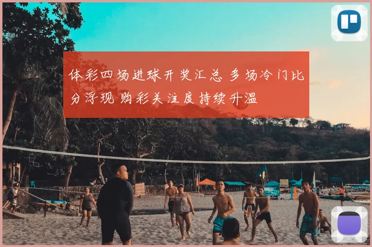 体彩四场进球开奖汇总 多场冷门比分浮现 购彩关注度持续升温