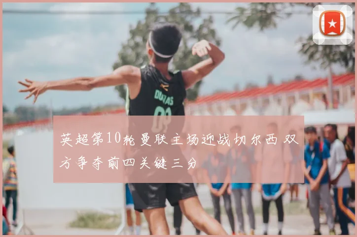 英超第10轮曼联主场迎战切尔西 双方争夺前四关键三分