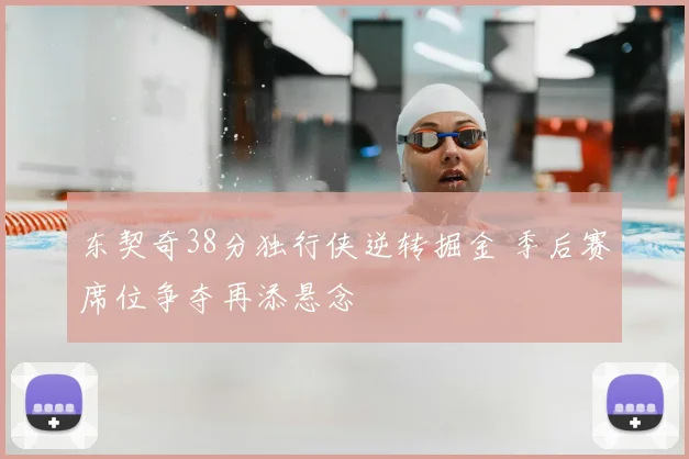 东契奇38分独行侠逆转掘金 季后赛席位争夺再添悬念