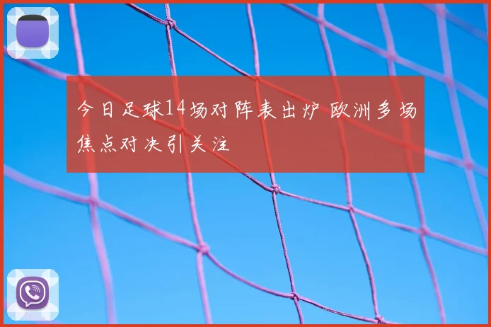 今日足球14场对阵表出炉 欧洲多场焦点对决引关注