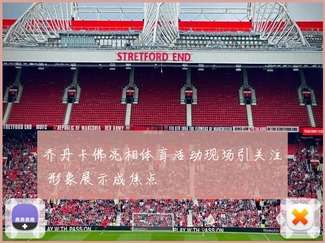 乔丹卡佛亮相体育活动现场引关注 形象展示成焦点