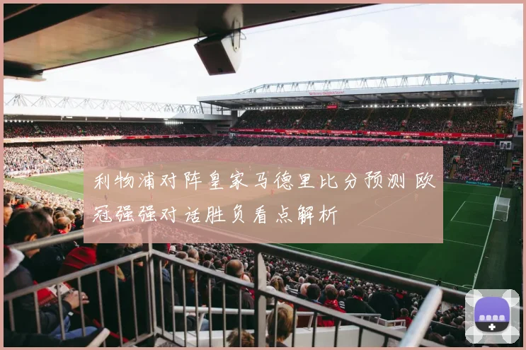 利物浦对阵皇家马德里比分预测 欧冠强强对话胜负看点解析