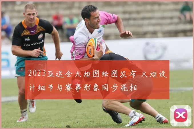 2023亚运会火炬图绘图发布 火炬设计细节与赛事形象同步亮相