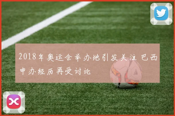 2018年奥运会举办地引发关注 巴西申办经历再受讨论