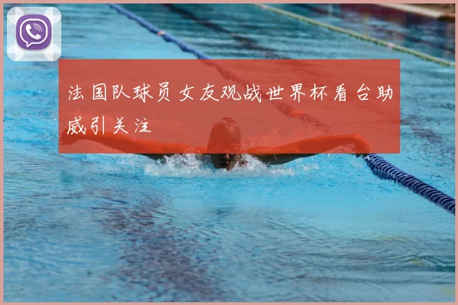 法国队球员女友观战世界杯看台助威引关注