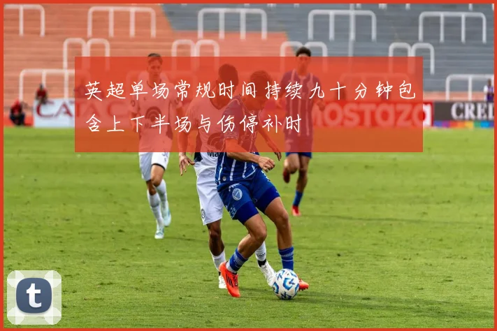 英超单场常规时间持续九十分钟包含上下半场与伤停补时