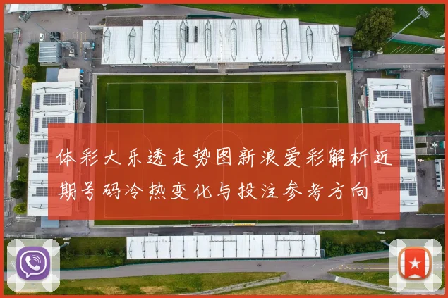 体彩大乐透走势图新浪爱彩解析近期号码冷热变化与投注参考方向