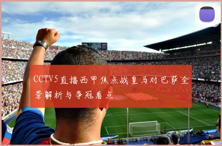 CCTV5直播西甲焦点战皇马对巴萨全景解析与争冠看点