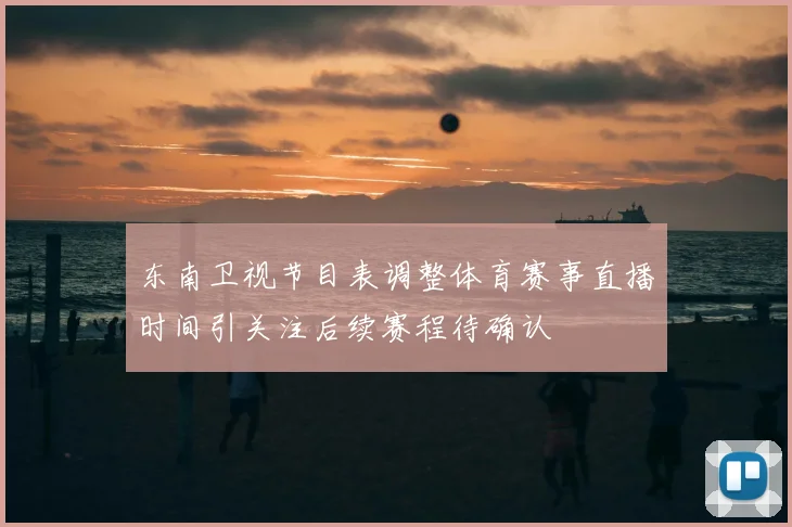 东南卫视节目表调整体育赛事直播时间引关注后续赛程待确认