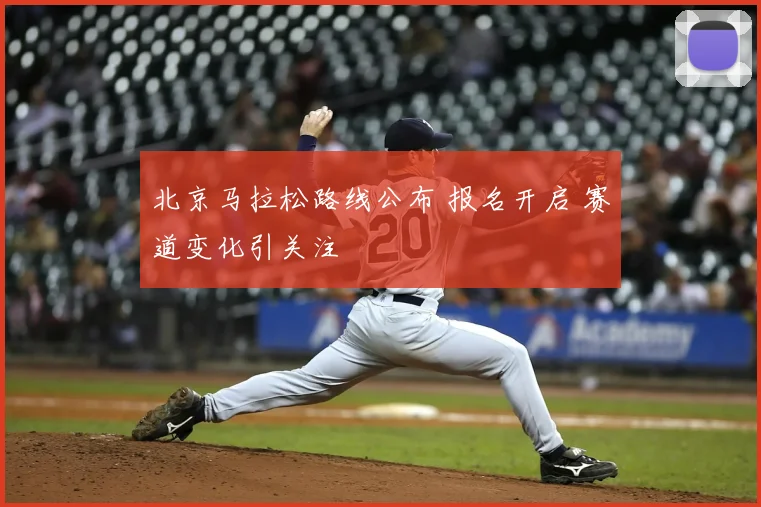 北京马拉松路线公布 报名开启 赛道变化引关注
