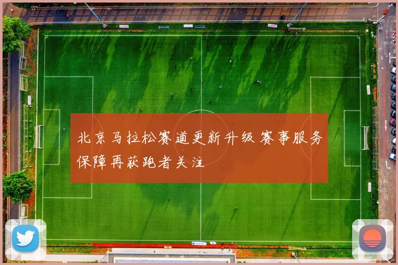 北京马拉松赛道更新升级 赛事服务保障再获跑者关注