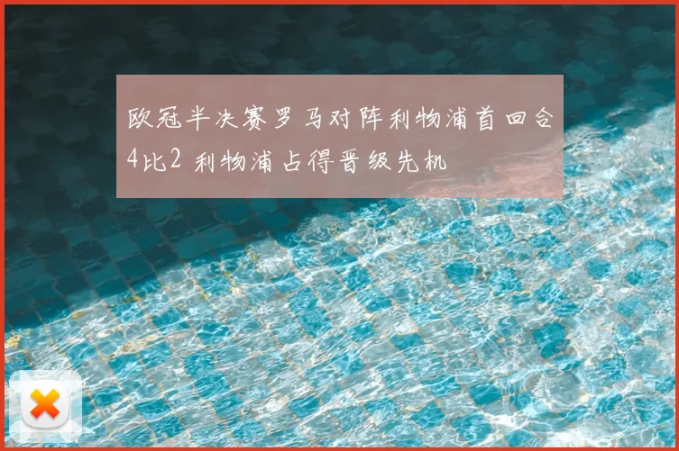 欧冠半决赛罗马对阵利物浦首回合4比2 利物浦占得晋级先机