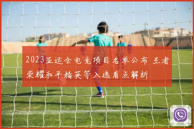 2023亚运会电竞项目名单公布 王者荣耀和平精英等入选看点解析