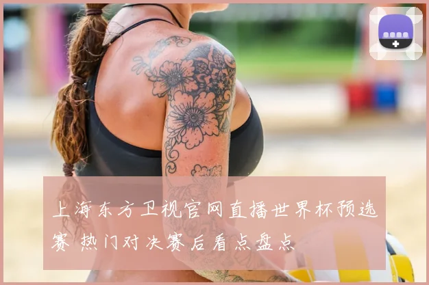 上海东方卫视官网直播世界杯预选赛 热门对决赛后看点盘点