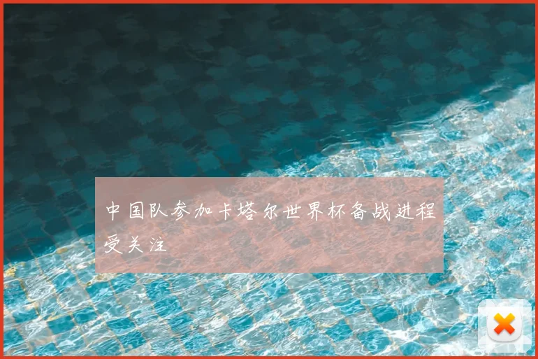 中国队参加卡塔尔世界杯备战进程受关注