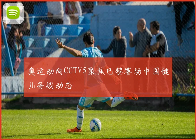 奥运动向CCTV5聚焦巴黎赛场中国健儿备战动态