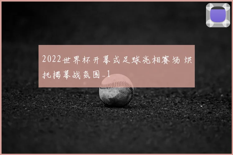 2022世界杯开幕式足球亮相赛场 烘托揭幕战氛围_1