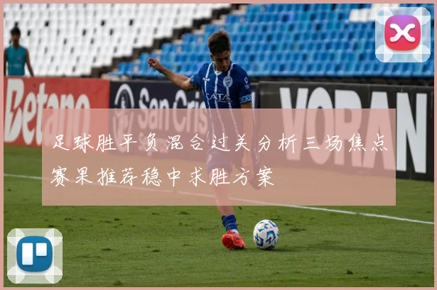 足球胜平负混合过关分析三场焦点赛果推荐稳中求胜方案