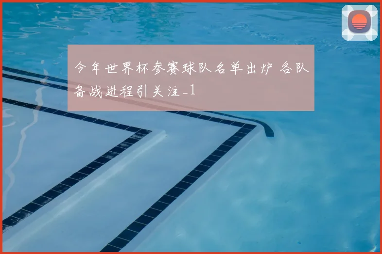 今年世界杯参赛球队名单出炉 各队备战进程引关注_1