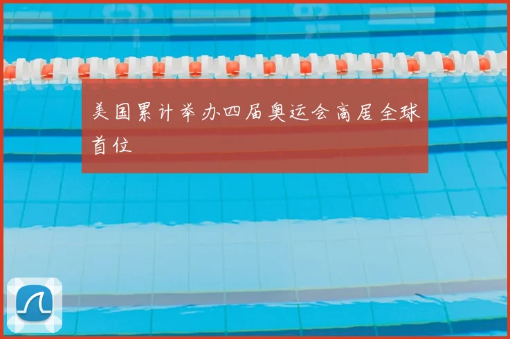 美国累计举办四届奥运会高居全球首位