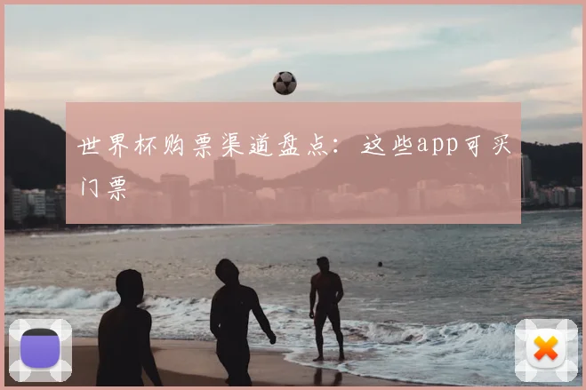 世界杯购票渠道盘点:这些app可买门票