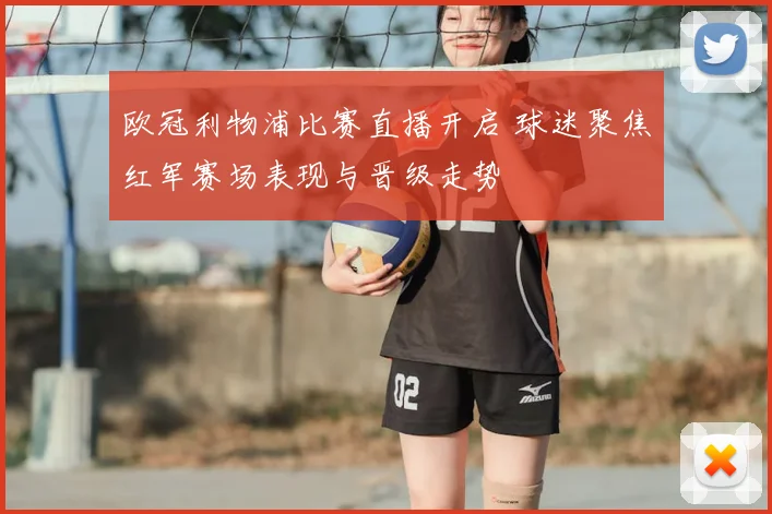 欧冠利物浦比赛直播开启 球迷聚焦红军赛场表现与晋级走势