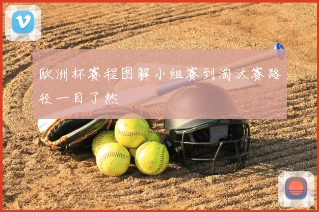 欧洲杯赛程图解小组赛到淘汰赛路径一目了然