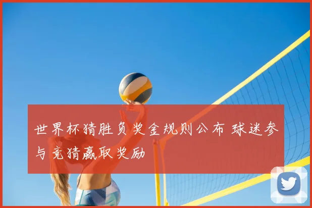 世界杯猜胜负奖金规则公布 球迷参与竞猜赢取奖励