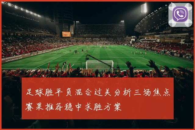足球胜平负混合过关分析三场焦点赛果推荐稳中求胜方案