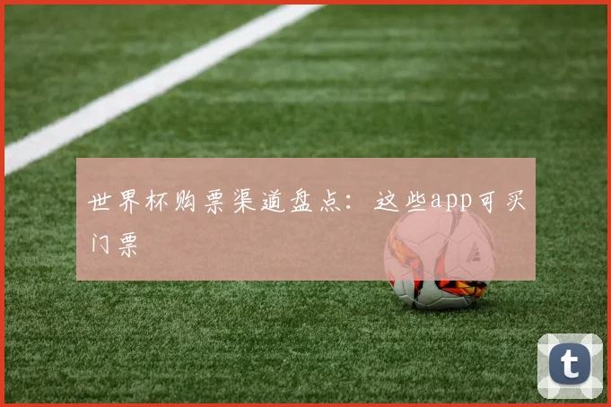 世界杯购票渠道盘点：这些app可买门票