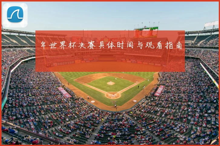年世界杯决赛具体时间与观看指南
