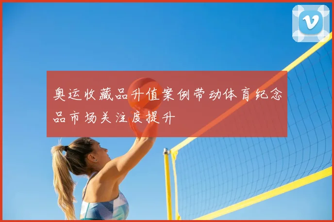 奥运收藏品升值案例带动体育纪念品市场关注度提升